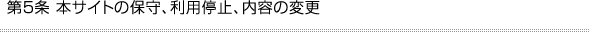 第5条 本サイトの保守、利用停止、内容の変更